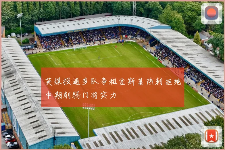英媒报道多队争租金斯基热刺拒绝中期削弱门将实力