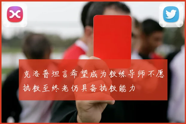 克洛普坦言希望成为教练导师不愿执教至终老仍具备执教能力