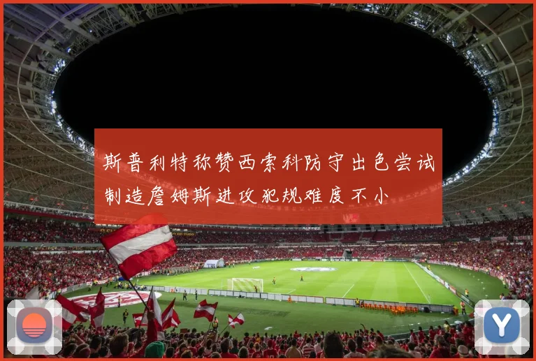 斯普利特称赞西索科防守出色尝试制造詹姆斯进攻犯规难度不小