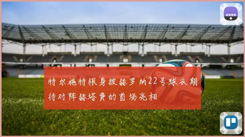 特尔施特根身披赫罗纳22号球衣期待对阵赫塔费的首场亮相