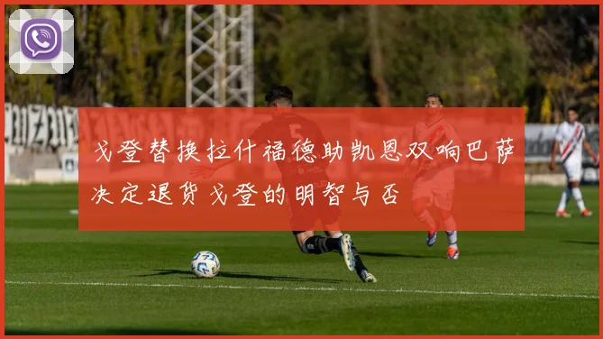 戈登替换拉什福德助凯恩双响巴萨决定退货戈登的明智与否