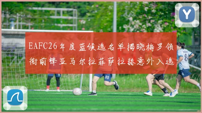 EAFC26年度蓝候选名单揭晓梅罗领衔前锋亚马尔拉菲萨拉赫意外入选中场