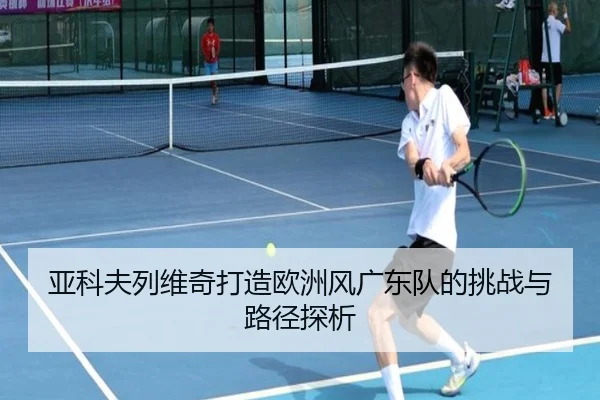 亚科夫列维奇打造欧洲风广东队的挑战与路径探析（huatihui）