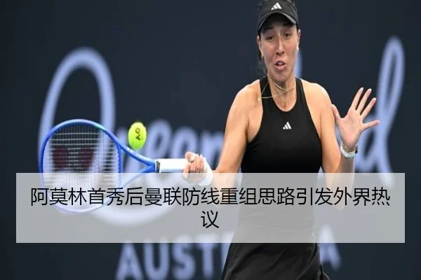 阿莫林首秀后曼联防线重组思路引发外界热议（huatihui）